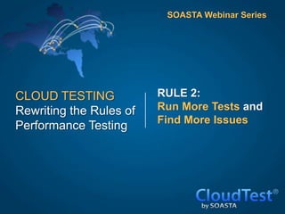 SOASTA Webinar Series




CLOUD TESTING            RULE 2:
Rewriting the Rules of   Run More Tests and
                         Find More Issues
Performance Testing
 