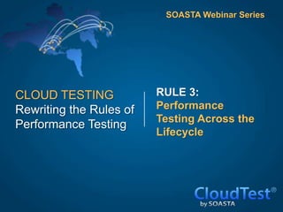 SOASTA Webinar Series




CLOUD TESTING            RULE 3:
Rewriting the Rules of   Performance
                         Testing Across the
Performance Testing
                         Lifecycle
 
