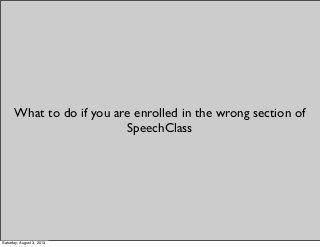 What to do if you are enrolled in the wrong section of
SpeechClass
Saturday, August 3, 2013
 