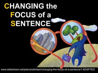 CHANGING the
   FOCUS of a
   SENTENCE




www.slideshare.net/pietvanderlaan/changing-the-focus-of-a-sentence? ADAPTED
 
