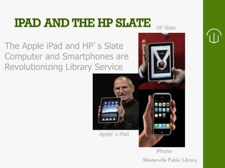 HP Slate 
The Apple iPad and HP’s Slate 
Computer and Smartphones are 
Revolutionizing Library Service 
Apple’s iPad 
iPhone 
 