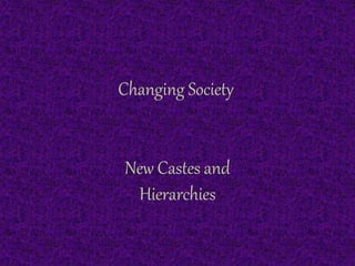 Changing Society
New Castes and
Hierarchies
 