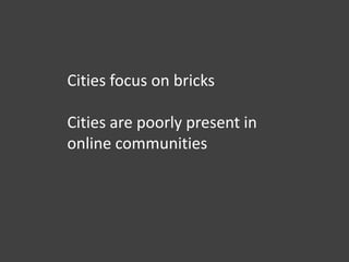 Cities focus on bricks

Cities are poorly present in
online communities
 
