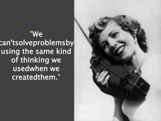 "We
can'tsolveproblemsby
 using the same kind
    of thinking we
    usedwhen we
    createdthem."
 
