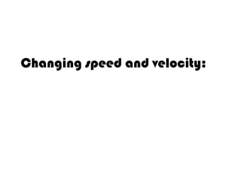 Changing speed and velocity:

 