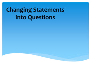 Changing Statements
into Questions
 