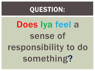 Does Iya feel a
sense of
responsibility to do
something?
QUESTION:
 