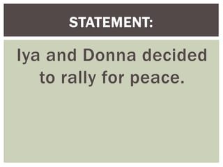 Iya and Donna decided
to rally for peace.
STATEMENT:
 