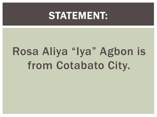 Rosa Aliya “Iya” Agbon is
from Cotabato City.
STATEMENT:
 