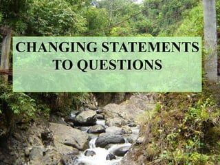CHANGING STATEMENTS
TO QUESTIONS
 