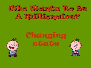 Who Wants To Be
 A Millionaire?

   Changing
    state
 