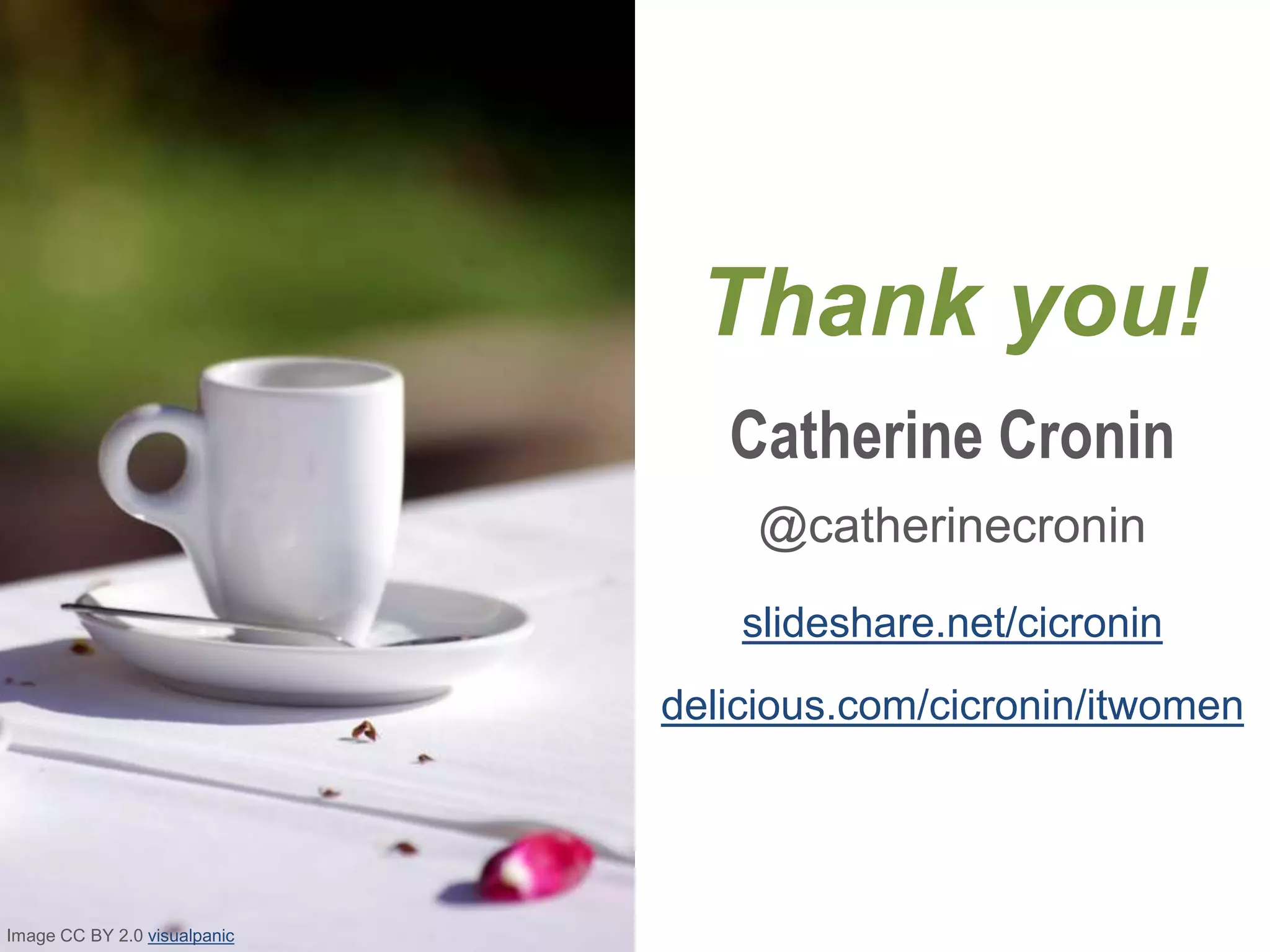 Thank you!
Catherine Cronin
@catherinecronin
slideshare.net/cicronin
delicious.com/cicronin/itwomen
Image CC BY 2.0 visualpanic