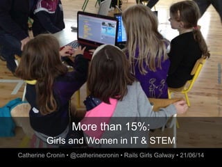 More than 15%:
Girls and Women in IT & STEM
Catherine Cronin • @catherinecronin • Rails Girls Galway • 21/06/14
Image:CCBY-NC2.0catherinecronin
 