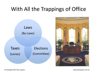 With All the Trappings of Office
Laws
(By-Laws)

Taxes

Elections

(Levies)

(Committee)

© Copyright 2013 Teys Lawyers

www.teyslawyers.com.au

 