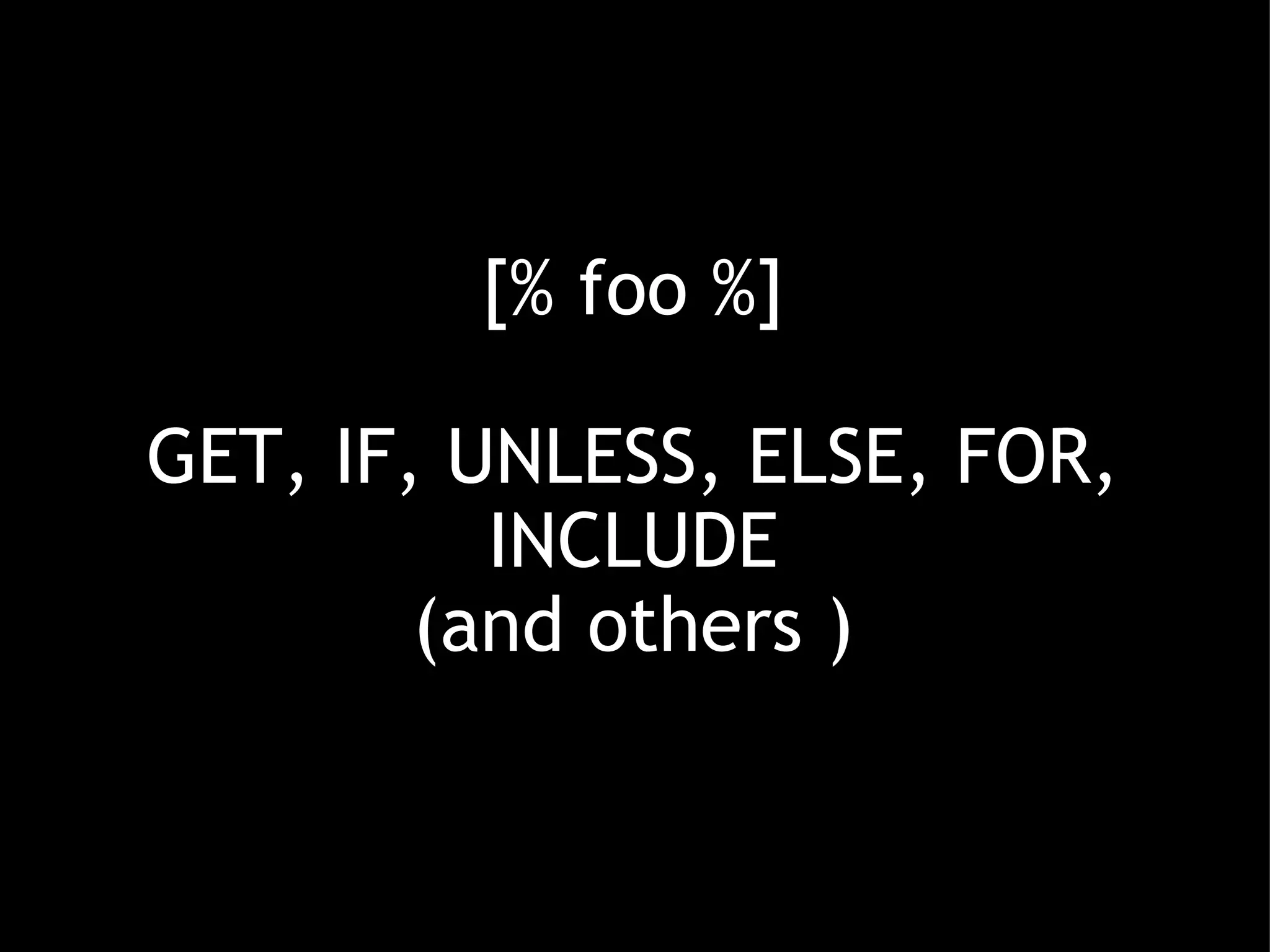 [% foo %] GET, IF, UNLESS, ELSE, FOR, INCLUDE (and others ) 