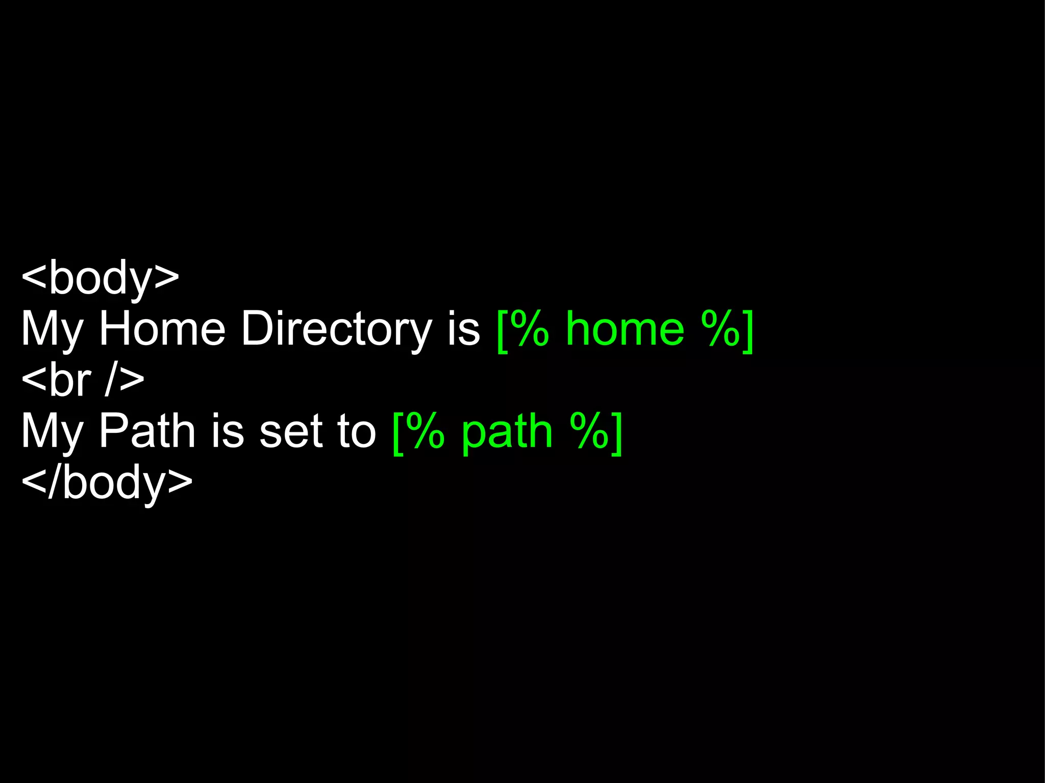   <body> My Home Directory is  [% home %] <br /> My Path is set to  [% path %] </body> 