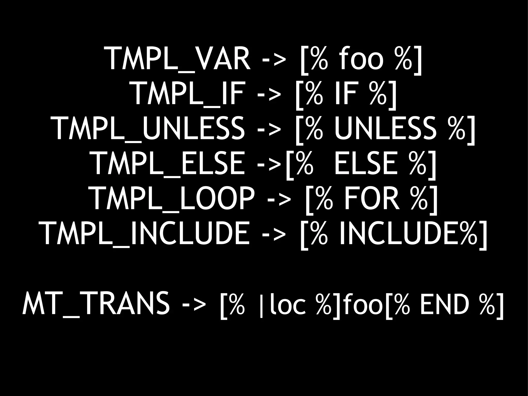 TMPL_VAR -> [% foo %] TMPL_IF -> [% IF %] TMPL_UNLESS -> [% UNLESS %] TMPL_ELSE ->[%  ELSE %] TMPL_LOOP -> [% FOR %] TMPL_INCLUDE -> [% INCLUDE%] MT_TRANS ->  [% |loc %]foo[% END %] 