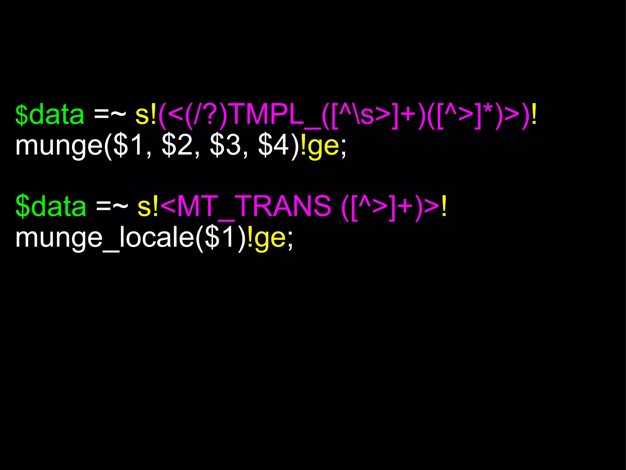 $ data  =~  s! (<(/?)TMPL_([^\s>]+)([^>]*)>) ! munge($1, $2, $3, $4) !ge ; $data  =~  s! <MT_TRANS ([^>]+)> ! munge_locale($1) !ge ; 