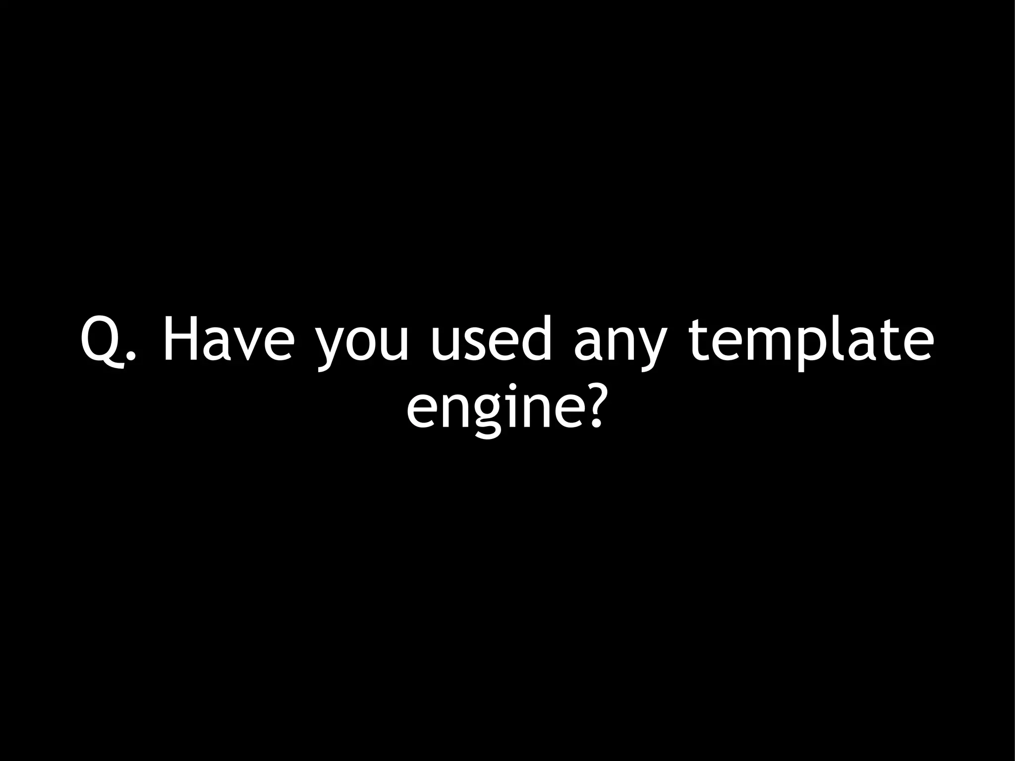 Q. Have you used any template engine? 