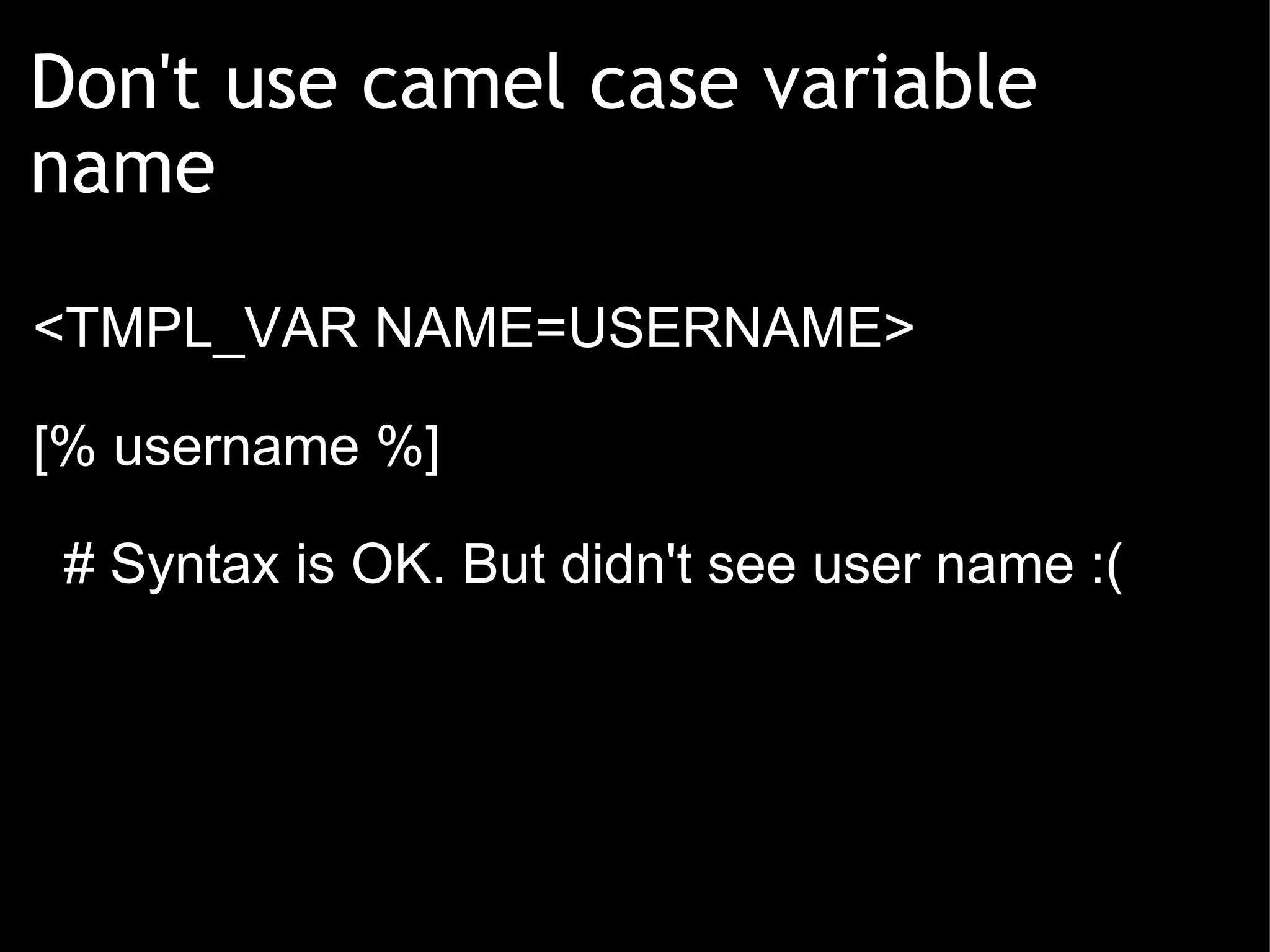 Don't use camel case variable name <TMPL_VAR NAME=USERNAME> [% username %]    # Syntax is OK. But didn't see user name :( 