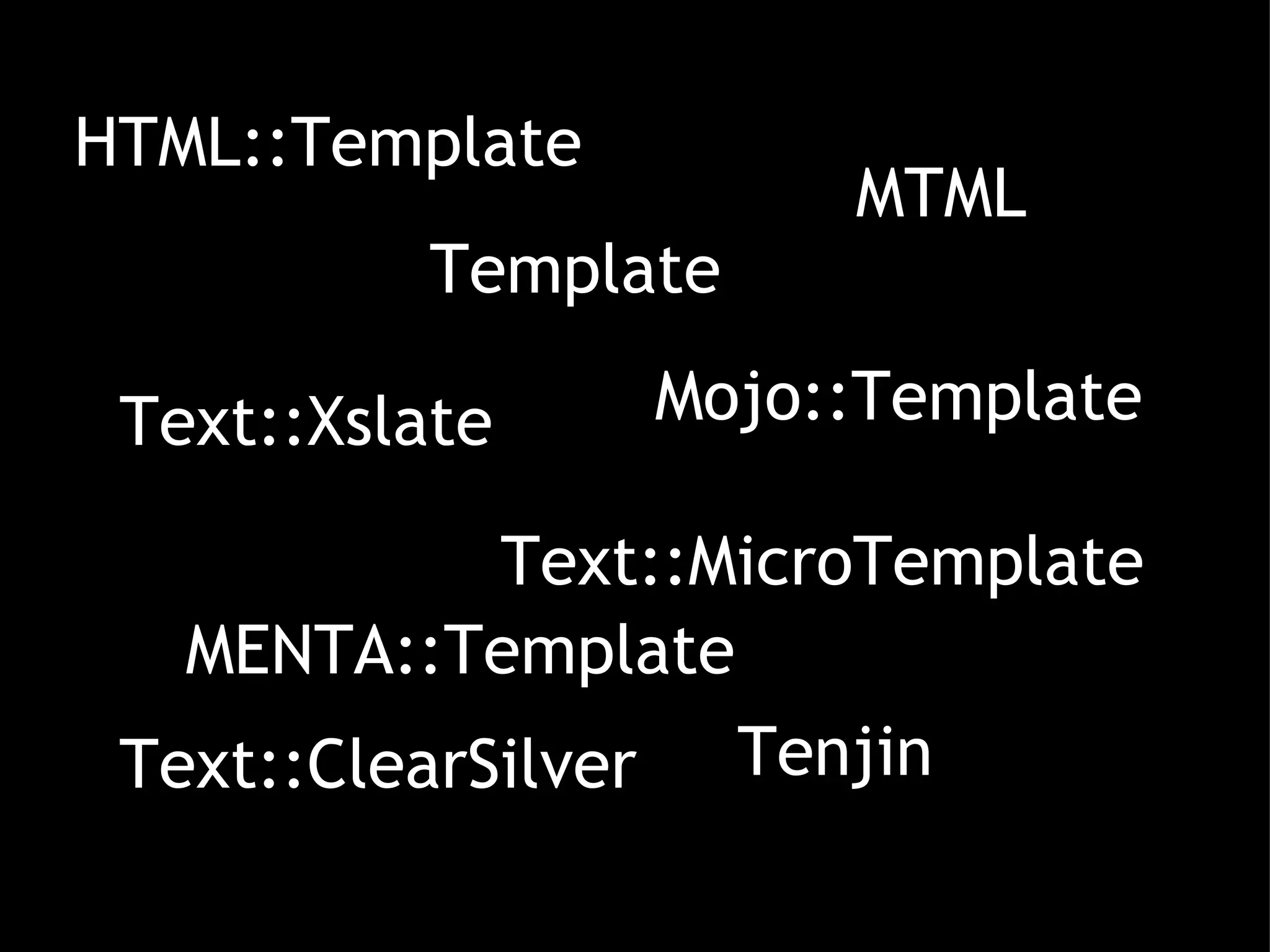 HTML::Template Template  Text::MicroTemplate Tenjin MENTA::Template Mojo::Template MTML Text::ClearSilver Text::Xslate 