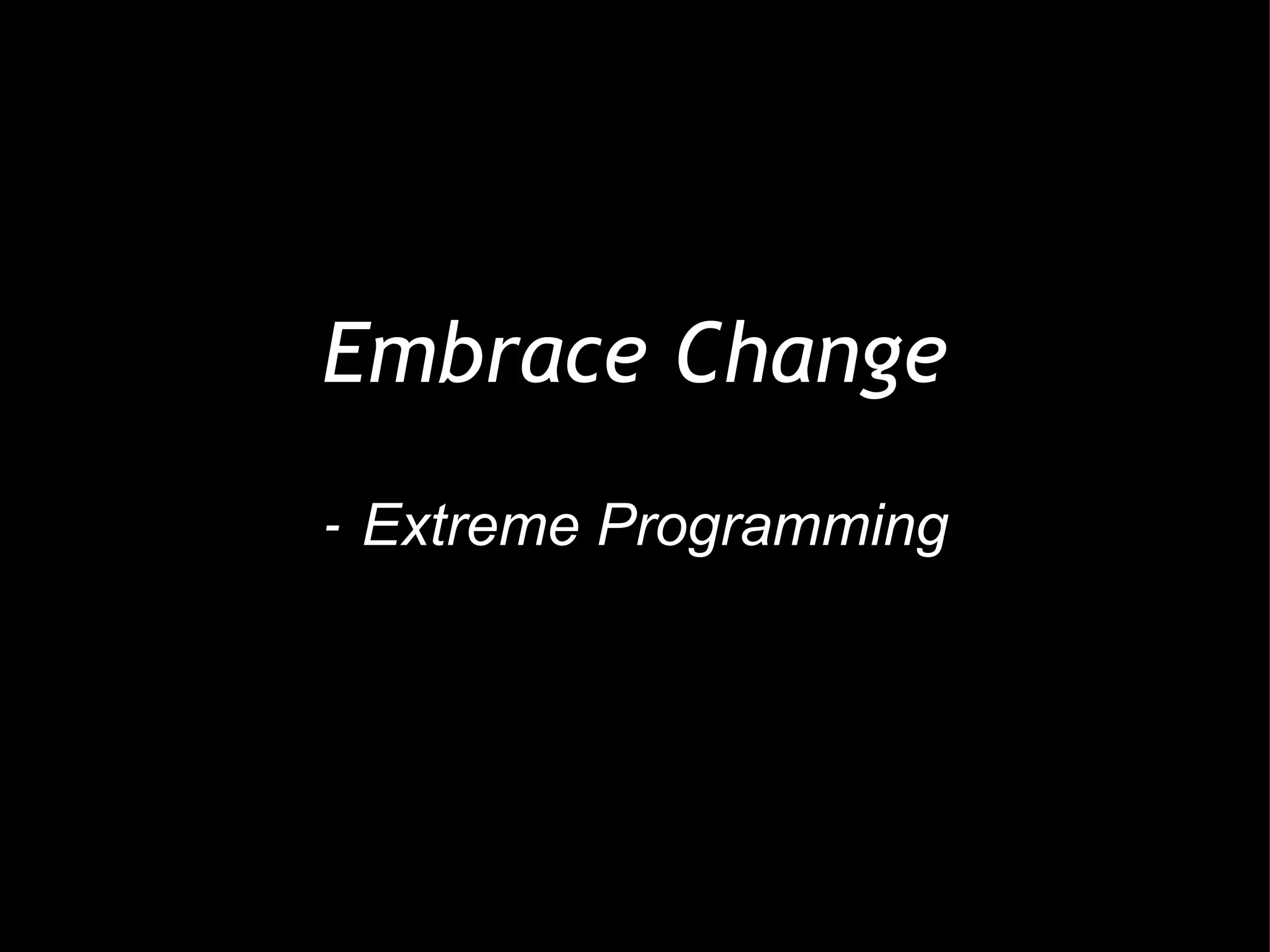   Embrace Change -  Extreme Programming 