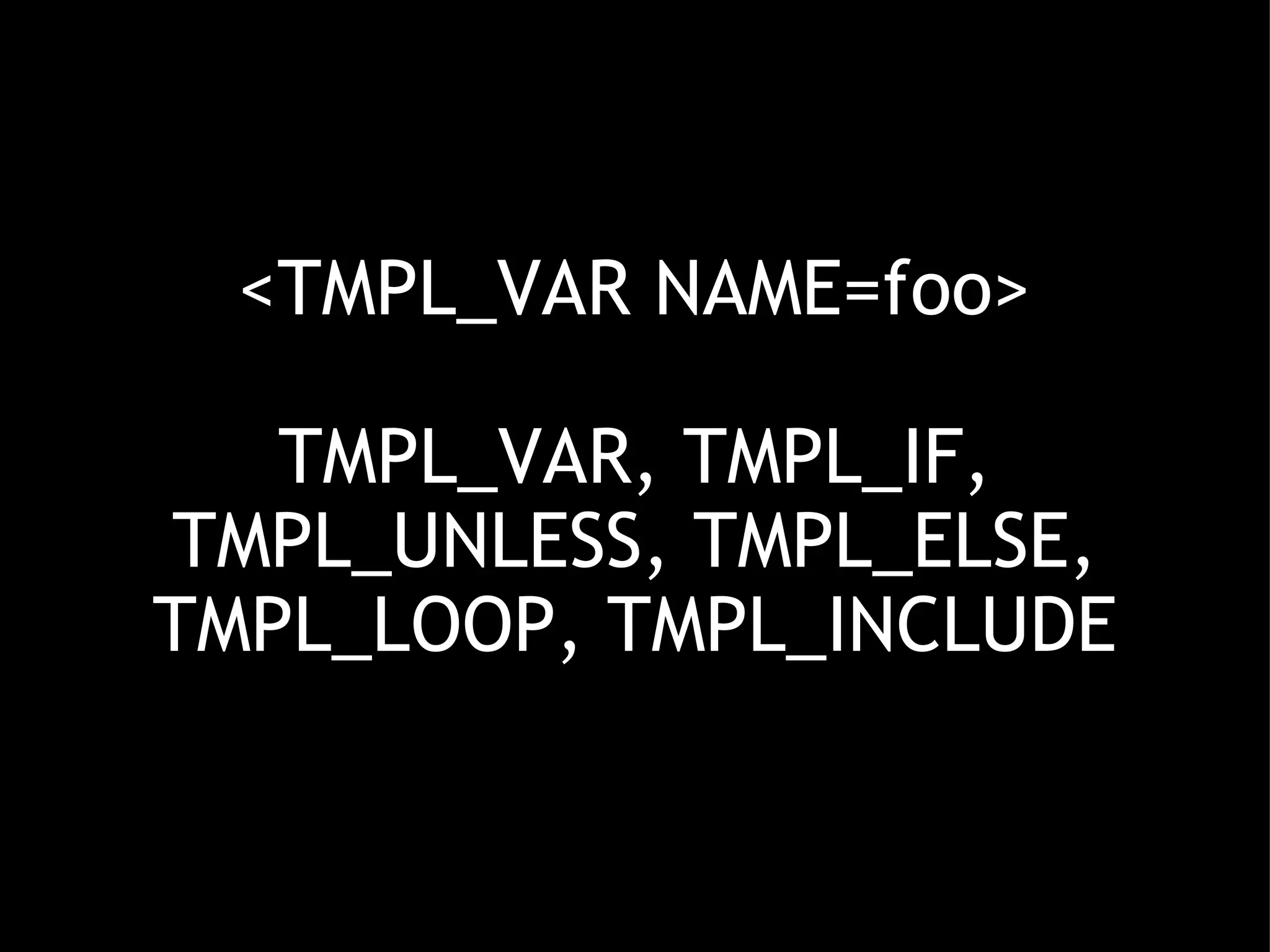 <TMPL_VAR NAME=foo> TMPL_VAR, TMPL_IF, TMPL_UNLESS, TMPL_ELSE, TMPL_LOOP, TMPL_INCLUDE 