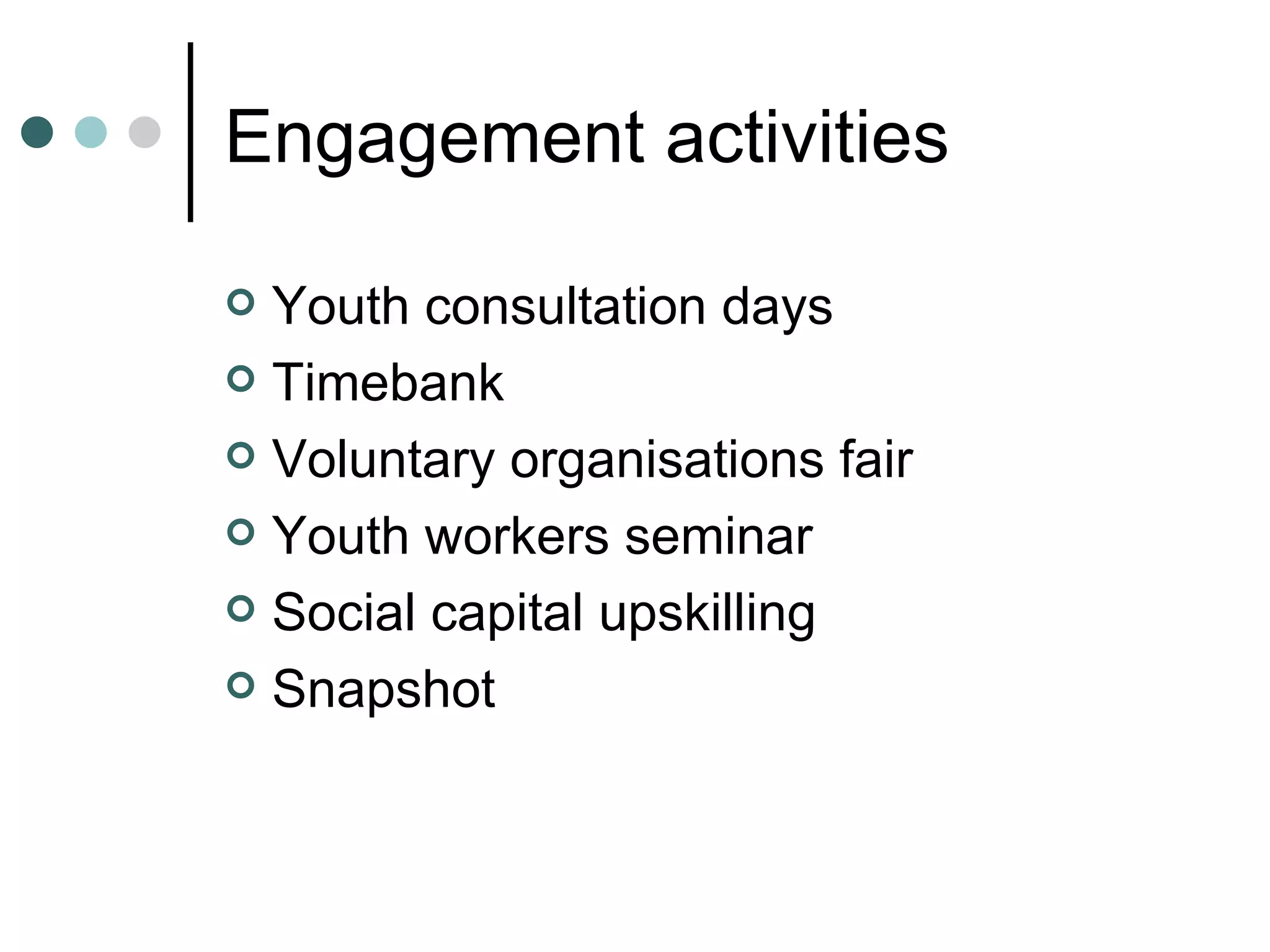Engagement activities Youth consultation days Timebank Voluntary organisations fair Youth workers seminar Social capital upskilling Snapshot