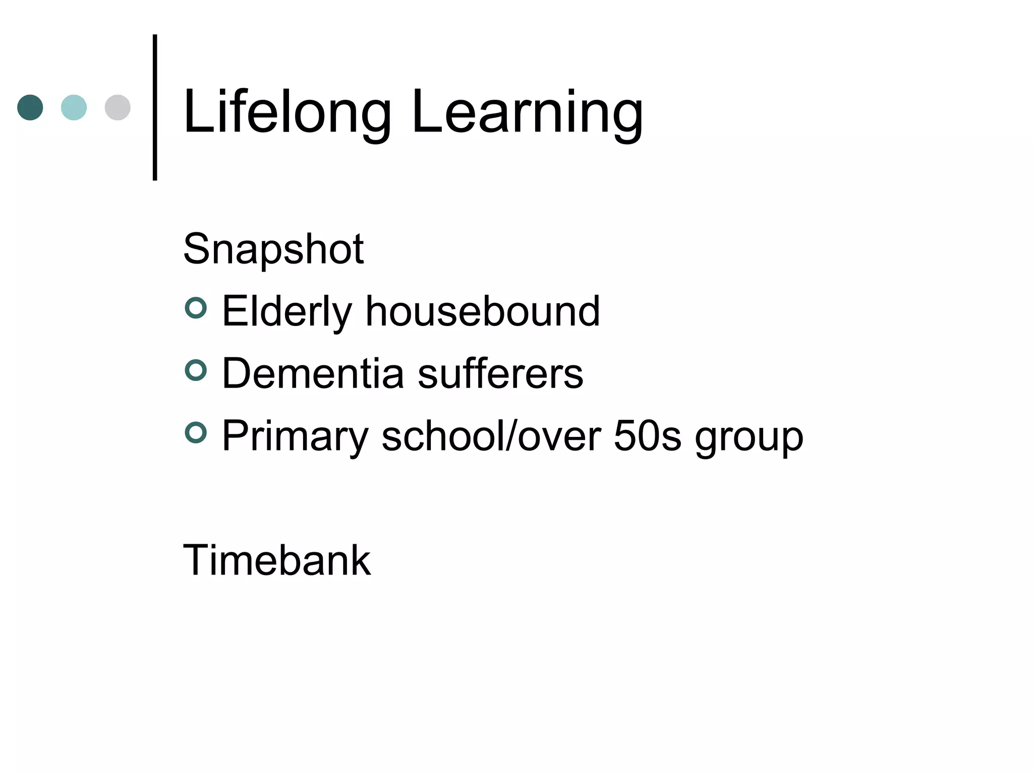 Lifelong Learning Snapshot Elderly housebound Dementia sufferers Primary school/over 50s group Timebank
