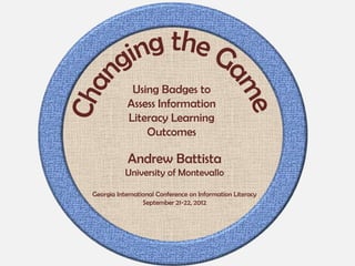 Using Badges to
           Assess Information
           Literacy Learning
               Outcomes

            Andrew Battista
           University of Montevallo

Georgia International Conference on Information Literacy
                 September 21-22, 2012
 