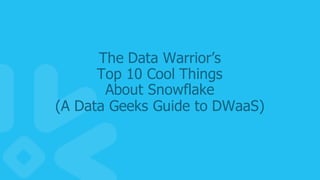20
The  Data  Warrior’s
Top  10  Cool  Things
About  Snowflake
(A  Data  Geeks  Guide  to  DWaaS)
 