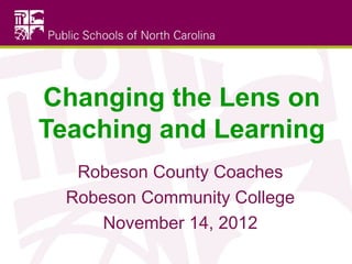 Changing the Lens on
Teaching and Learning
Robeson County Coaches
Robeson Community College
November 14, 2012

 