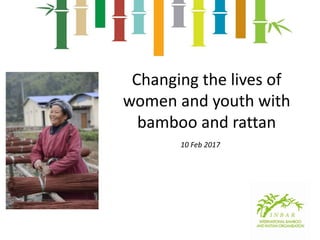 Changing the lives of
women and youth with
bamboo and rattan
10 Feb 2017
 