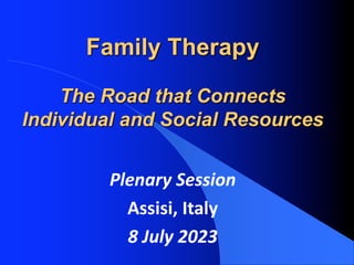 Family Therapy
The Road that Connects
Individual and Social Resources
Plenary Session
Assisi, Italy
8 July 2023
 