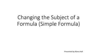 Changing the Subject of a
Formula (Simple Formula)
Presented by Alona Hall
Substitute Numbers for Variables in Algebraic Expressions
 