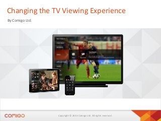 Changing the TV Viewing Experience
By Comigo Ltd.

Copyright © 2013 Comigo Ltd. All rights reserved.

 
