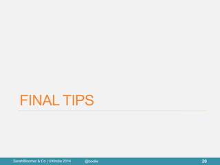 FINAL TIPS 
SarahBloomer & Co | UXIndia 2014 
20 
@boolie  