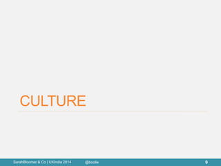 CULTURE 
SarahBloomer & Co | UXIndia 2014 
9 
@boolie  