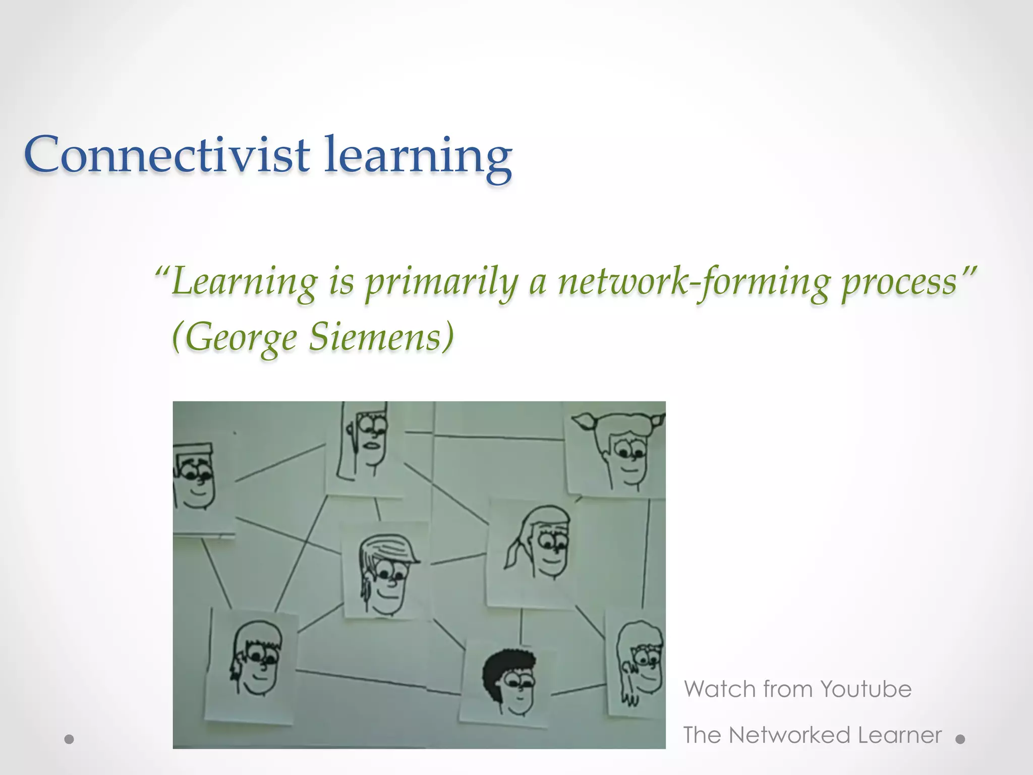 Connectivist  learning	

     “Learning  is  primarily  a  network-­‐‑forming  process”    
         (George  Siemens)	
     	
     	
     	
     	
     	
                                           Watch from Youtube
                                           The Networked Learner
 