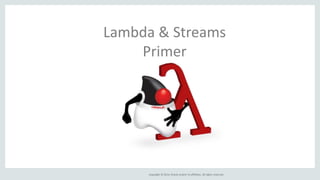 Copyright © 2014, Oracle and/or its affiliates. All rights reserved.
Lambda & Streams
Primer
 
