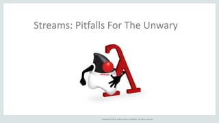 Copyright © 2014, Oracle and/or its affiliates. All rights reserved.
Streams: Pitfalls For The Unwary
 