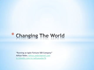 *
“Running an Agile Fortune 500 Company”
Aditya Yadav, aditya.yadav@gmail.com
in.linkedin.com/in/adityayadav76

 