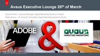 © 2014 Adobe Systems Incorporated. All Rights Reserved. Adobe Confidential.
Avaus Executive Lounge 26th of March.
Carola Förnäs – Account Manager, Digital Marketing Solutions Finland
Pablo Munoz – Sr. Solution Consultant, Digital Marketing Solutions Nordic
 