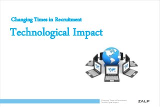 Changing Times in Recruitment
Technological Impact
Changing Times in Recruitment
Technological Impact
 