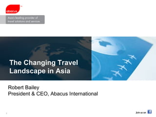 The Changing Travel Landscape in Asia Robert Bailey President & CEO, Abacus International 
