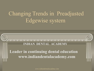 Changing Trends in Preadjusted
Edgewise system
INDIAN DENTAL ACADEMY
Leader in continuing dental education
www.indiandentalacademy.com
www.indiandentalacademy.com
 