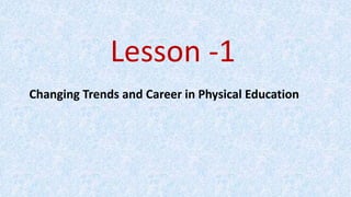 Lesson -1
Changing Trends and Career in Physical Education
 
