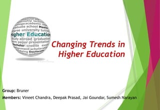 Changing Trends in
Higher Education
Group: Bruner
Members: Vineet Chandra, Deepak Prasad, Jai Goundar, Sumesh Narayan
 