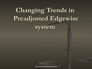 Changing Trends inChanging Trends in
Preadjusted EdgewisePreadjusted Edgewise
systemsystem
www.indiandentalacademy.com
 