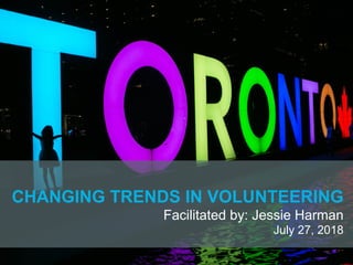 CHANGING TRENDS IN VOLUNTEERING
Facilitated by: Jessie Harman
July 27, 2018
 